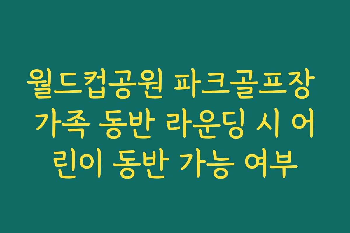 월드컵공원 파크골프장 가족 동반 라운딩 시 어린이 동반 가능 여부