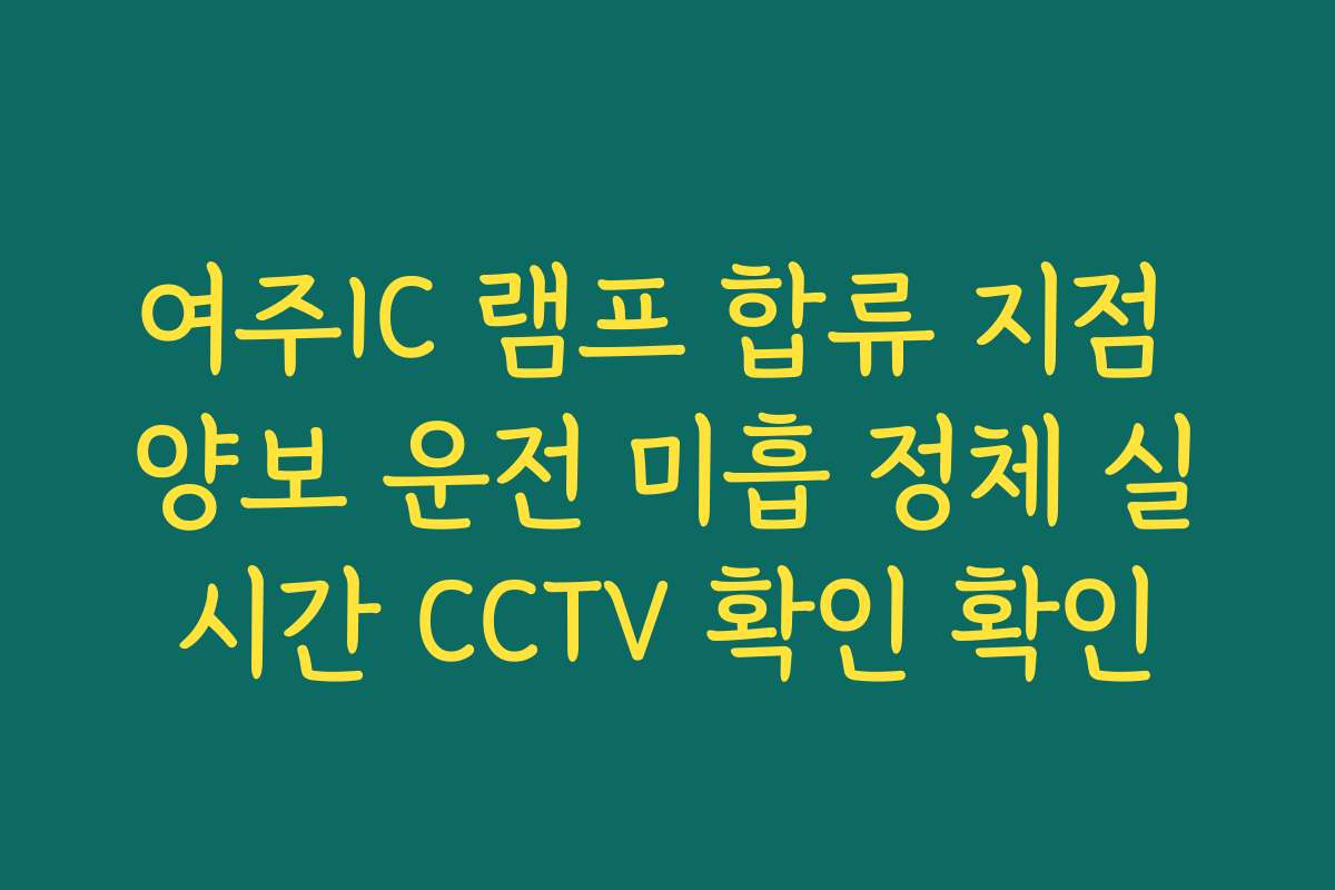 여주IC 램프 합류 지점 양보 운전 미흡 정체 실시간 CCTV 확인 확인