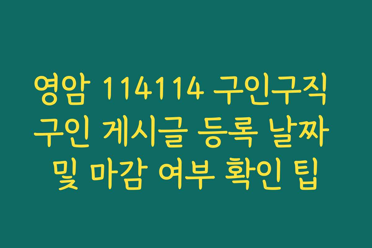 영암 114114 구인구직 구인 게시글 등록 날짜 및 마감 여부 확인 팁