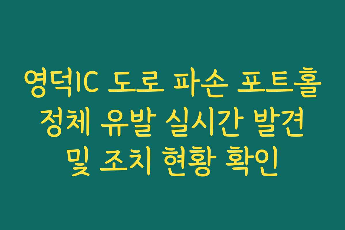 영덕IC 도로 파손 포트홀 정체 유발 실시간 발견 및 조치 현황 확인