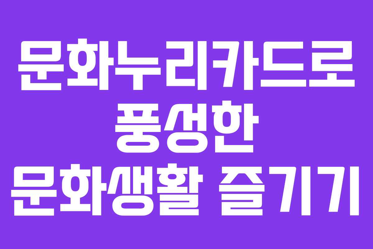 문화누리카드로 풍성한 문화생활 즐기기