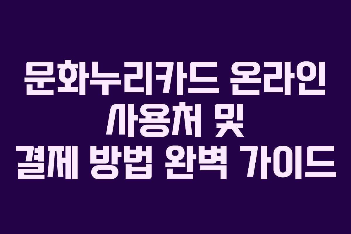 문화누리카드 온라인 사용처 및 결제 방법 완벽 가이드
