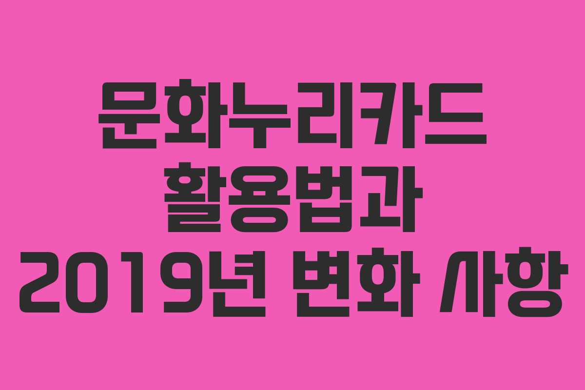 문화누리카드 활용법과 2019년 변화 사항