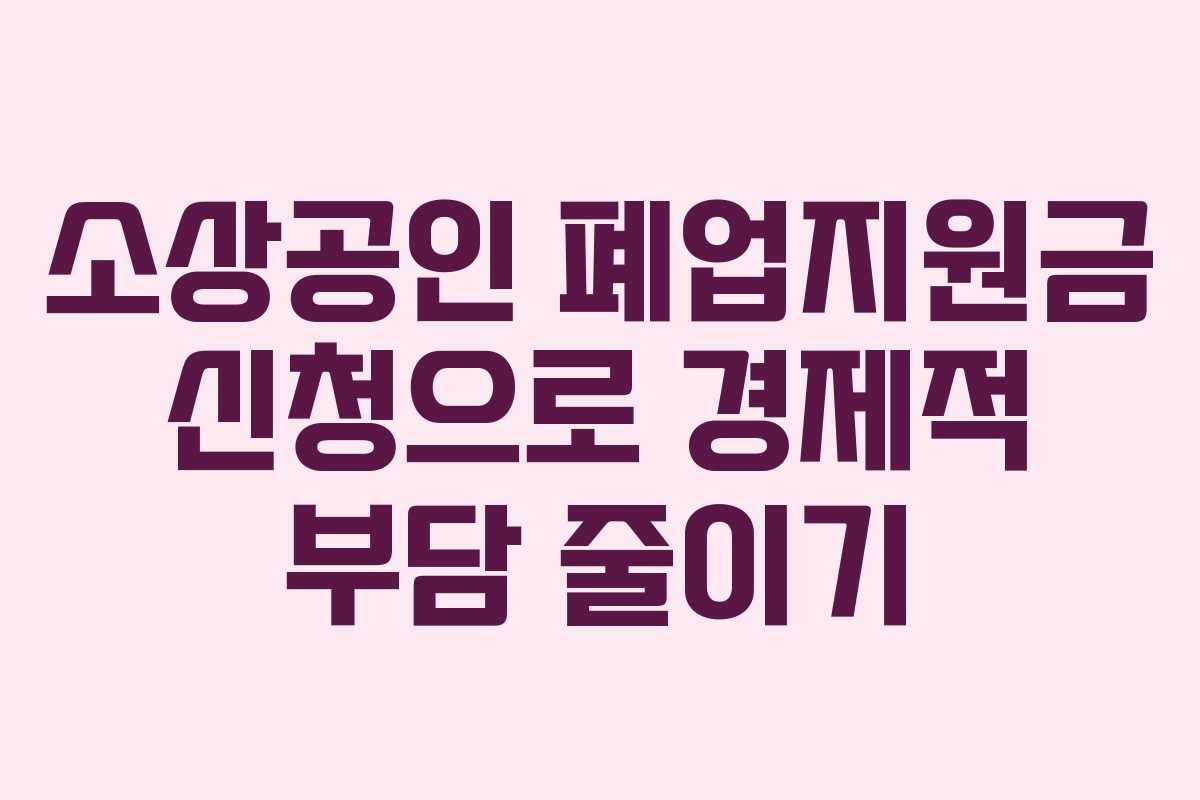 소상공인 폐업지원금 신청으로 경제적 부담 줄이기