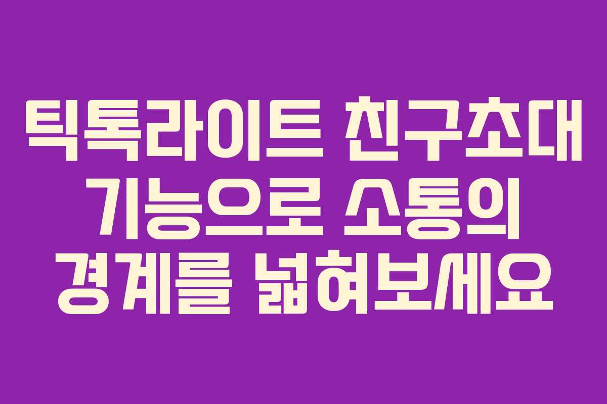 틱톡라이트 친구초대 기능으로 소통의 경계를 넓혀보세요