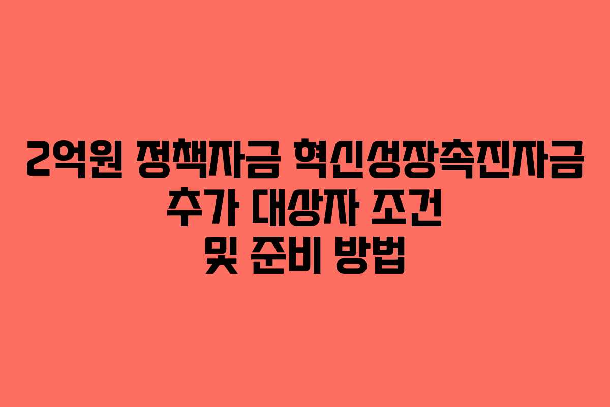 2억원 정책자금 혁신성장촉진자금 추가 대상자 조건 및 준비 방법