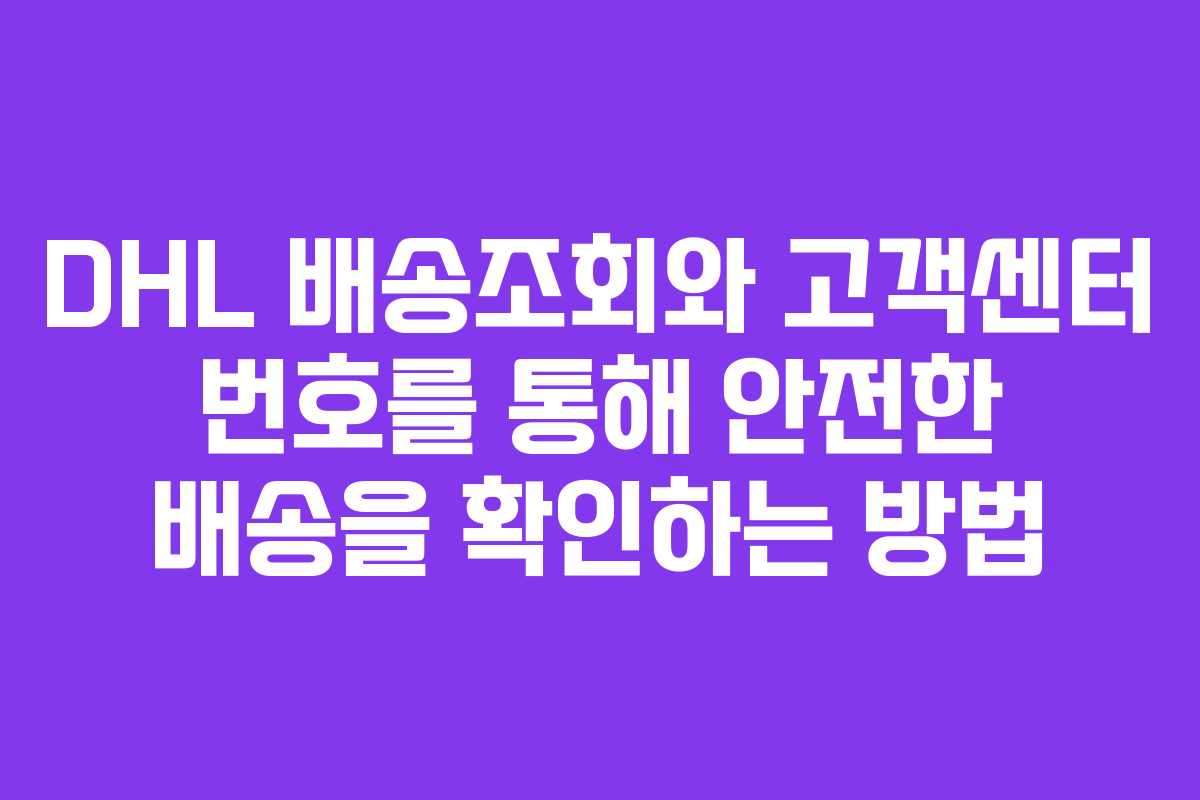 DHL 배송조회와 고객센터 번호를 통해 안전한 배송을 확인하는 방법