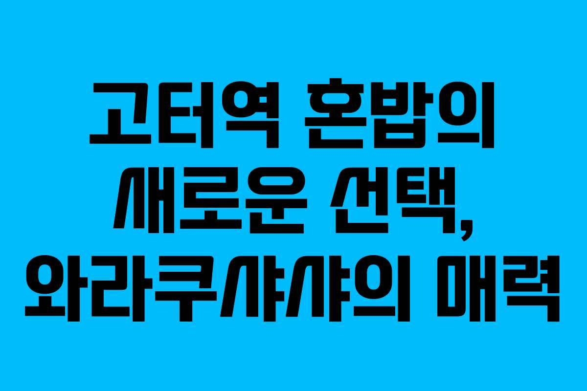 고터역 혼밥의 새로운 선택, 와라쿠샤샤의 매력