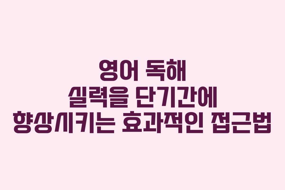 영어 독해 실력을 단기간에 향상시키는 효과적인 접근법