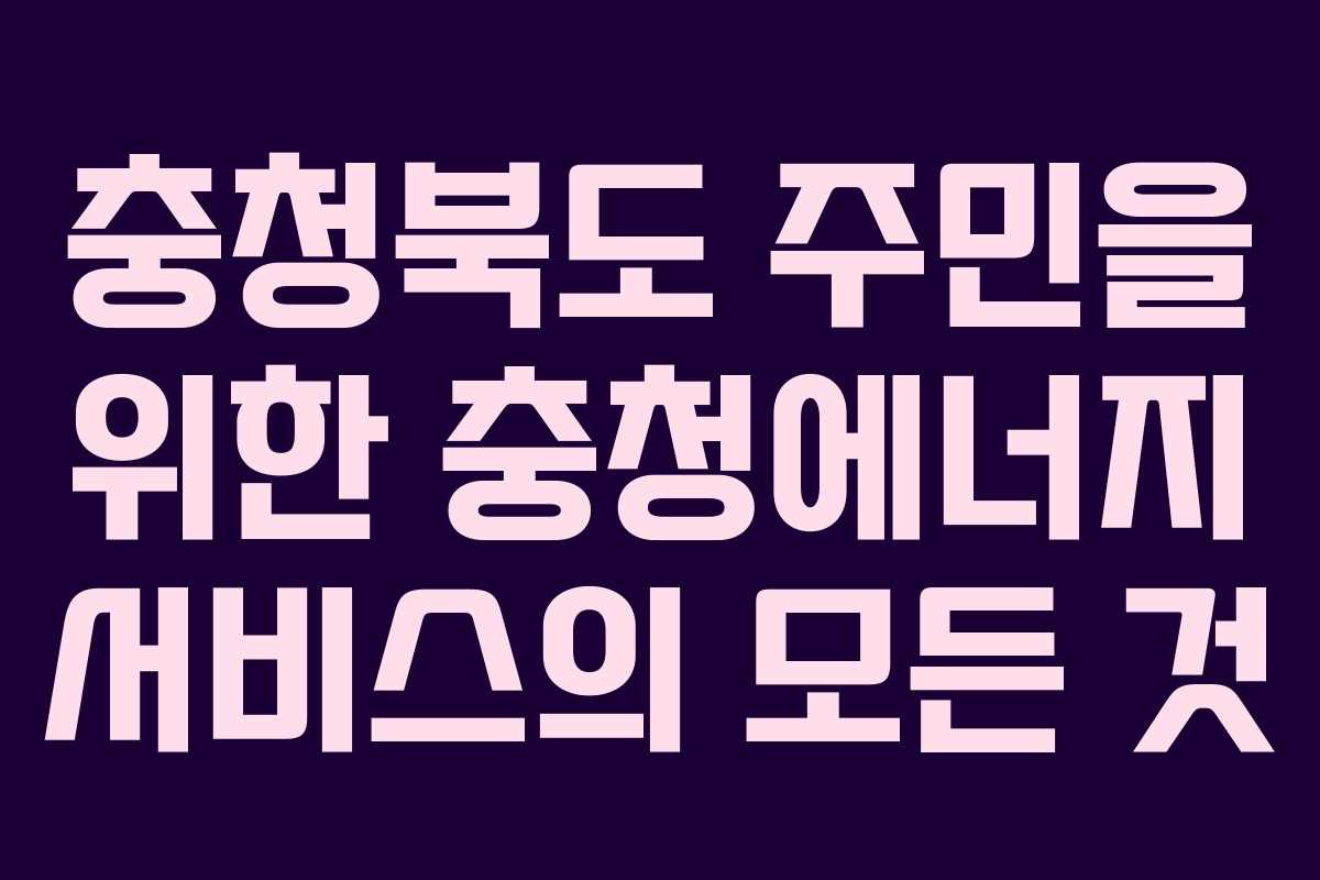 충청북도 주민을 위한 충청에너지 서비스의 모든 것