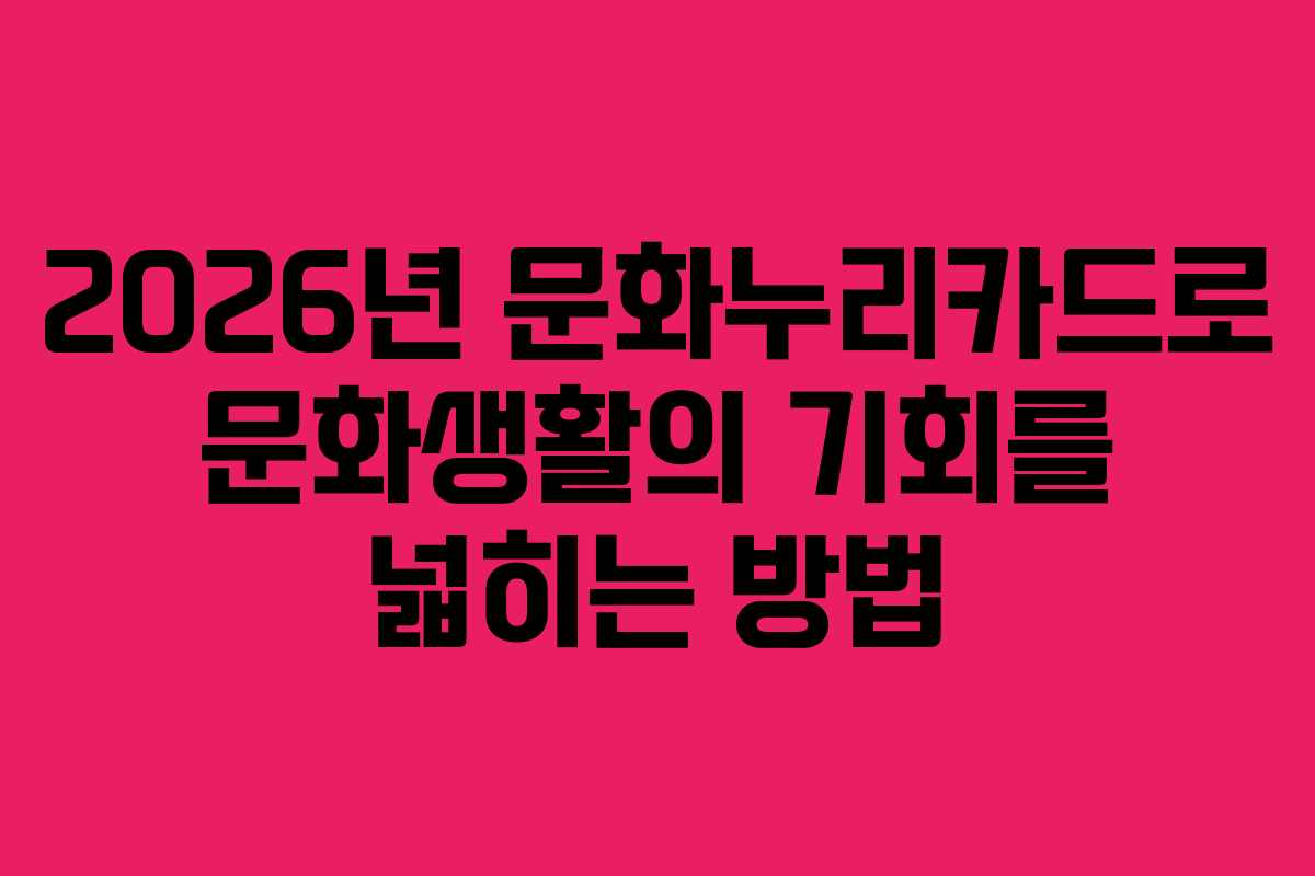 2026년 문화누리카드로 문화생활의 기회를 넓히는 방법
