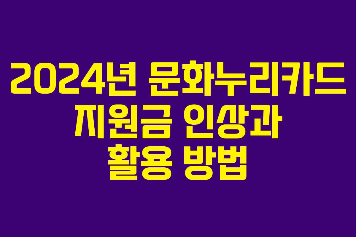2024년 문화누리카드 지원금 인상과 활용 방법