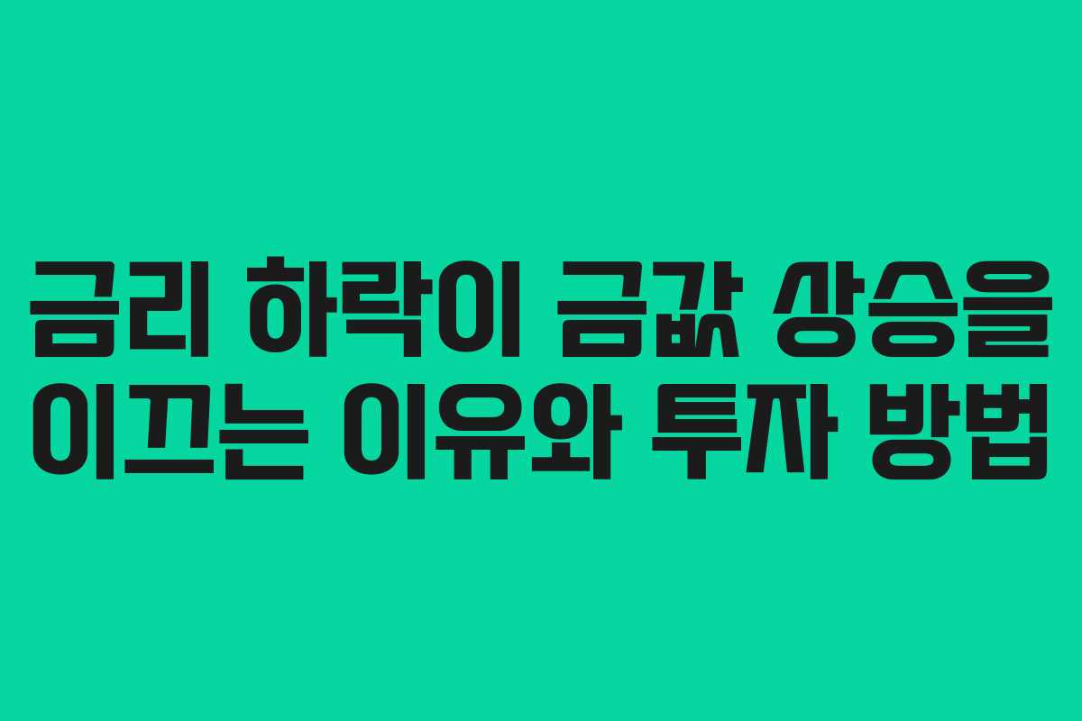 금리 하락이 금값 상승을 이끄는 이유와 투자 방법