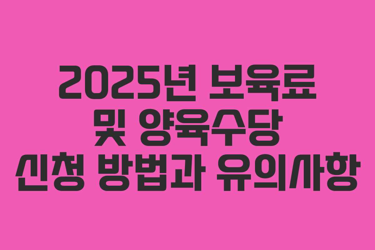 2025년 보육료 및 양육수당 신청 방법과 유의사항