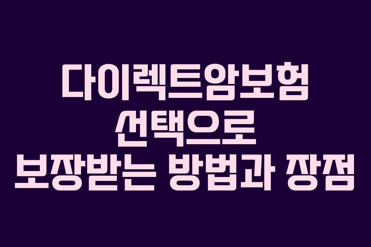 다이렉트암보험 선택으로 보장받는 방법과 장점