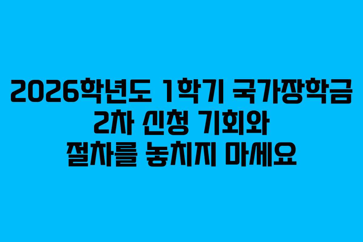 2026학년도 1학기 국가장학금 2차 신청 기회와 절차를 놓치지 마세요