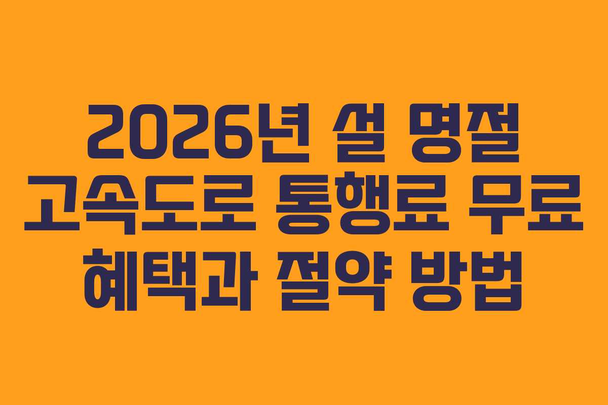 2026년 설 명절 고속도로 통행료 무료 혜택과 절약 방법