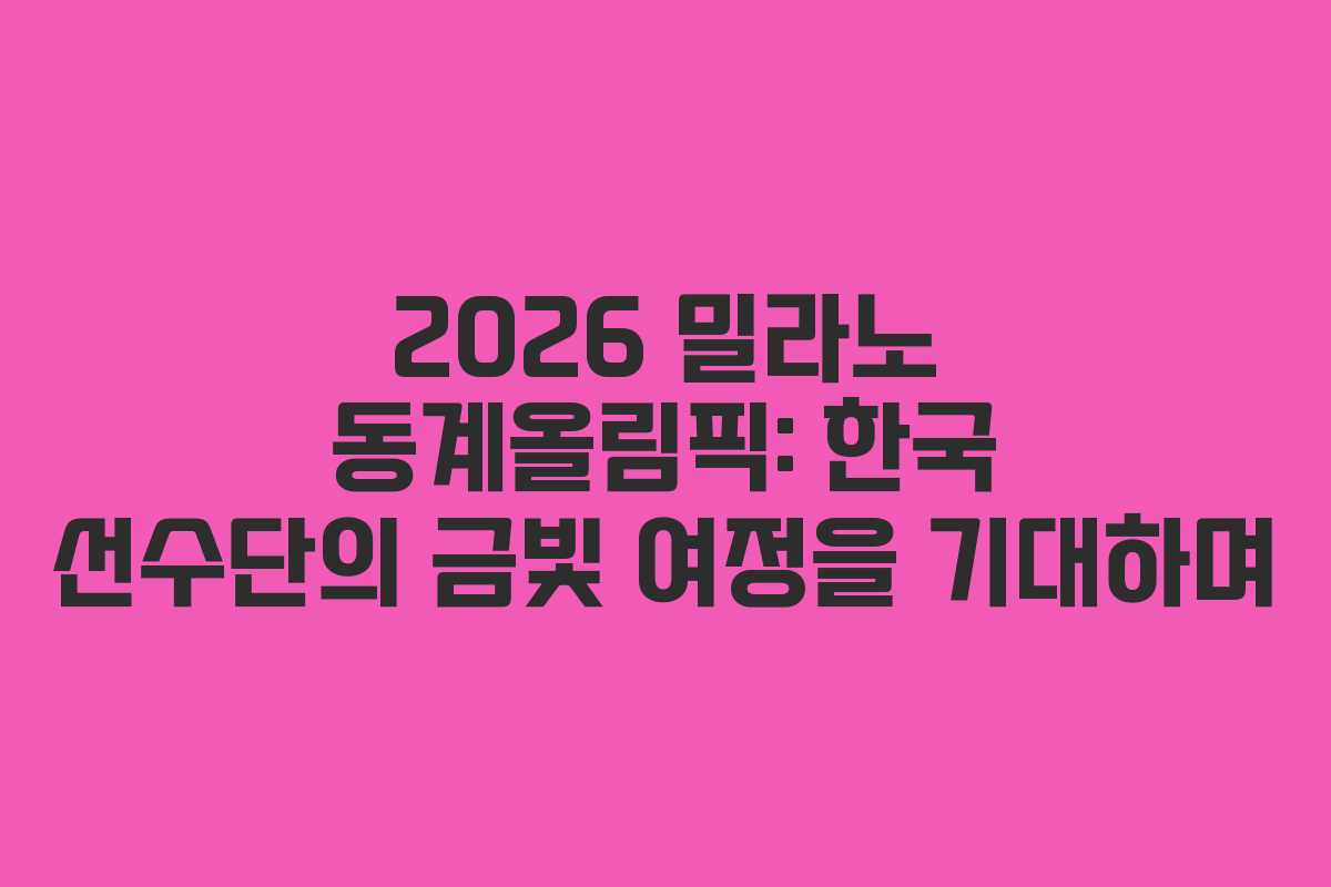 2026 밀라노 동계올림픽: 한국 선수단의 금빛 여정을 기대하며
