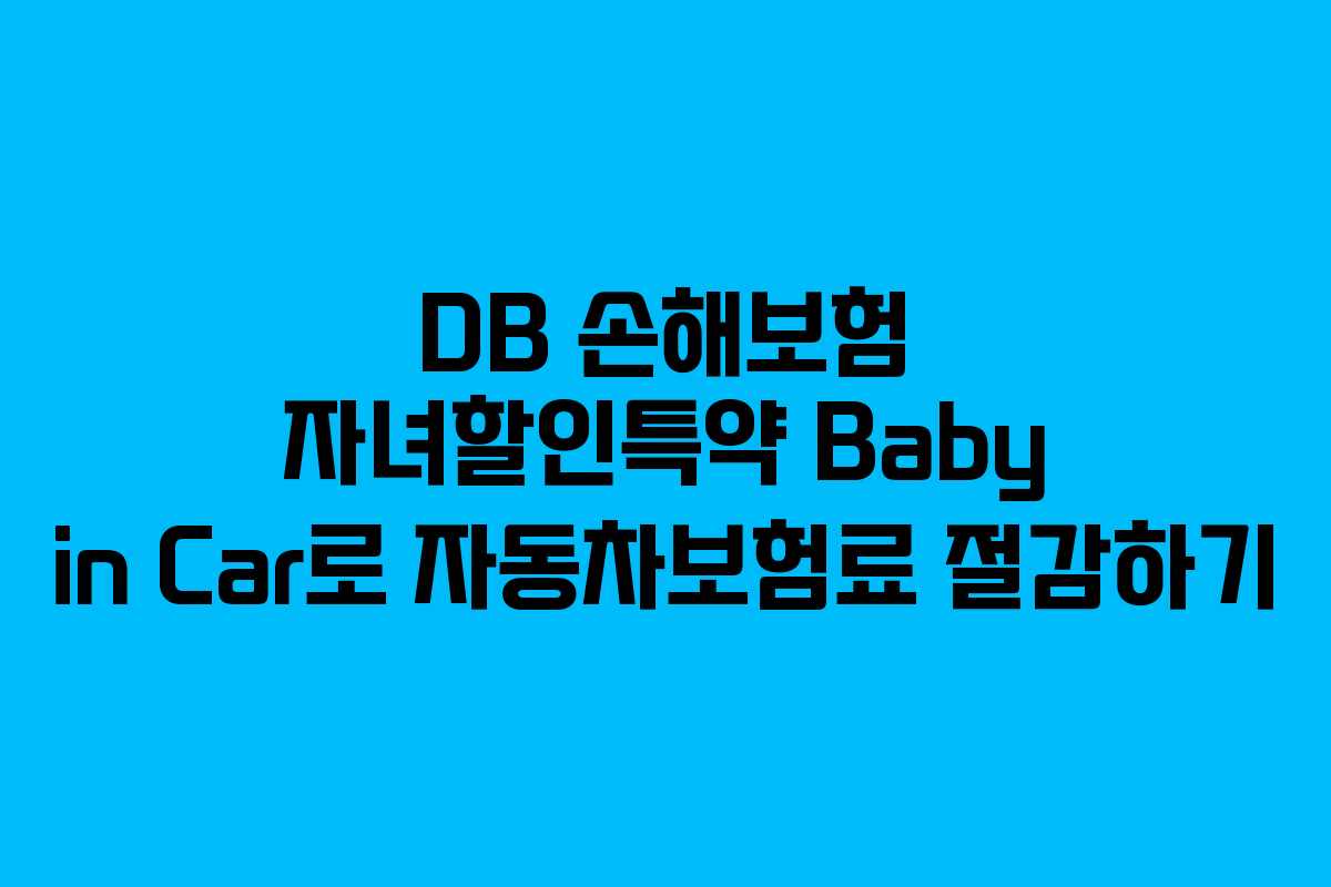 DB 손해보험 자녀할인특약 Baby in Car로 자동차보험료 절감하기