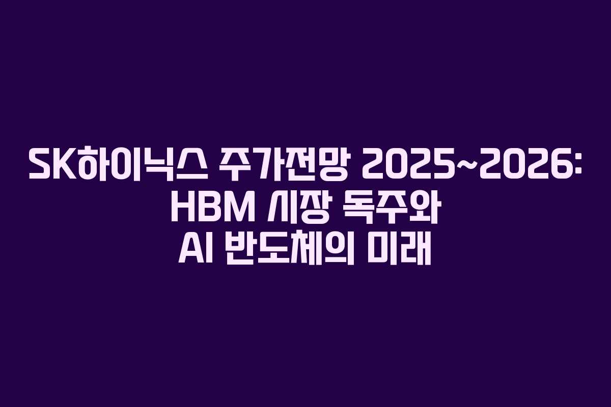 SK하이닉스 주가전망 2025~2026: HBM 시장 독주와 AI 반도체의 미래
