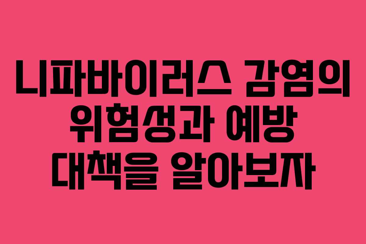 니파바이러스 감염의 위험성과 예방 대책을 알아보자