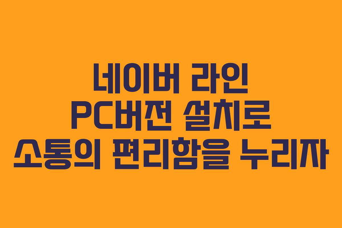 네이버 라인 PC버전 설치로 소통의 편리함을 누리자