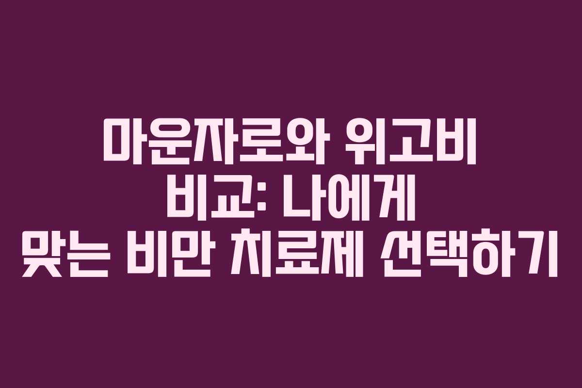 마운자로와 위고비 비교: 나에게 맞는 비만 치료제 선택하기