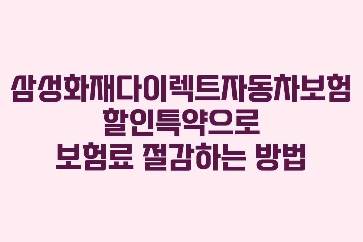 삼성화재다이렉트자동차보험 할인특약으로 보험료 절감하는 방법