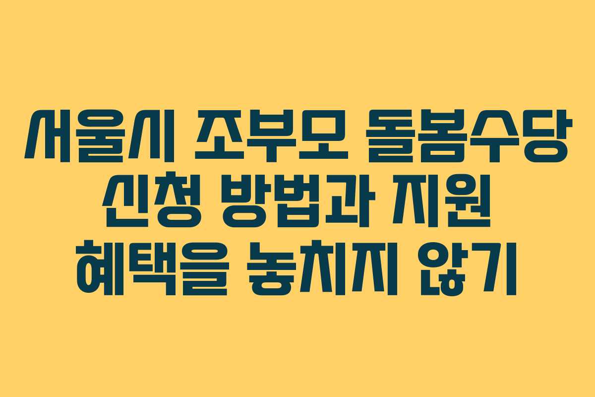서울시 조부모 돌봄수당 신청 방법과 지원 혜택을 놓치지 않기