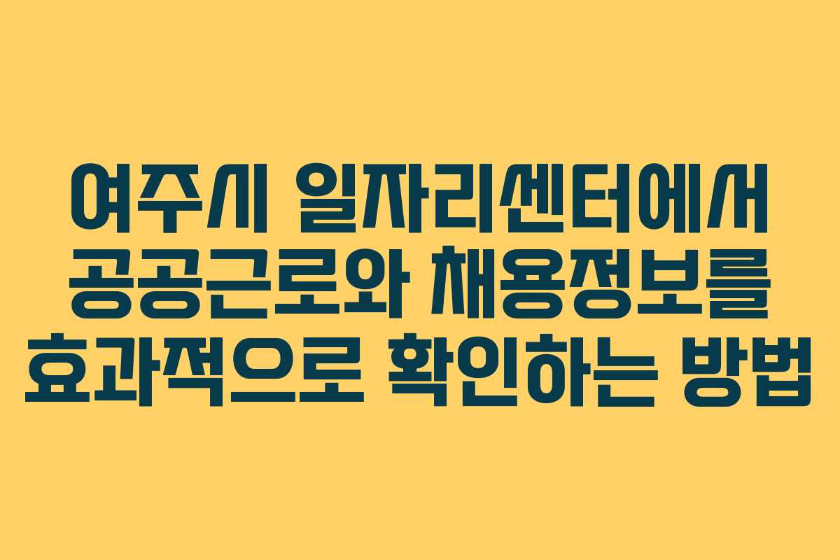 여주시 일자리센터에서 공공근로와 채용정보를 효과적으로 확인하는 방법