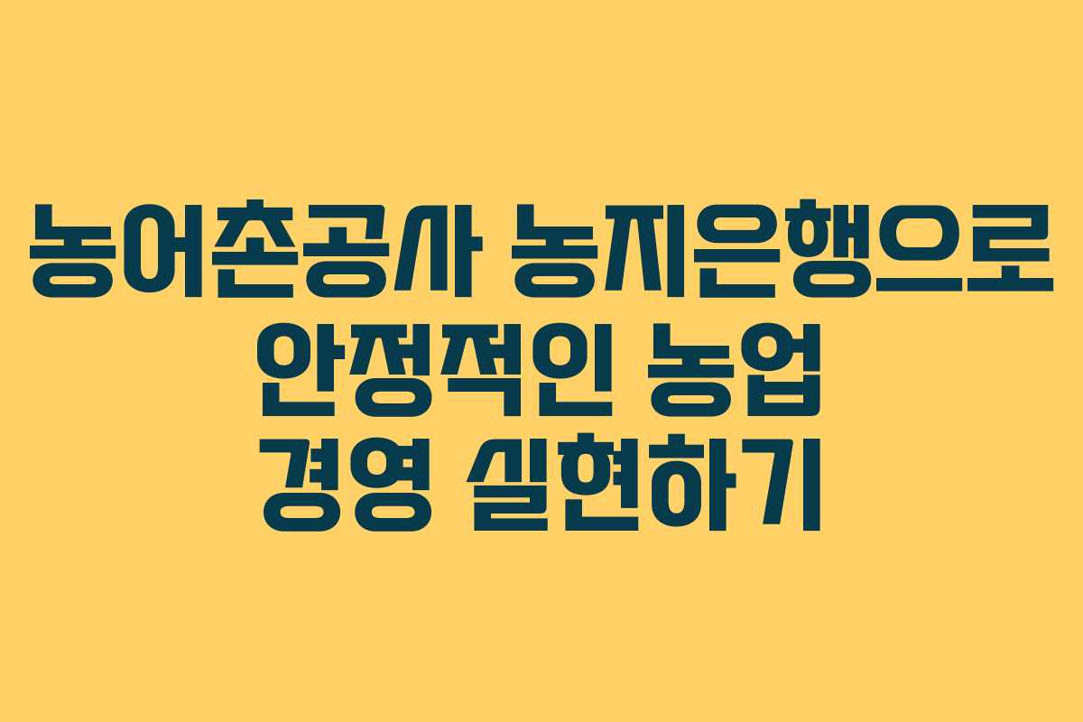 농어촌공사 농지은행으로 안정적인 농업 경영 실현하기