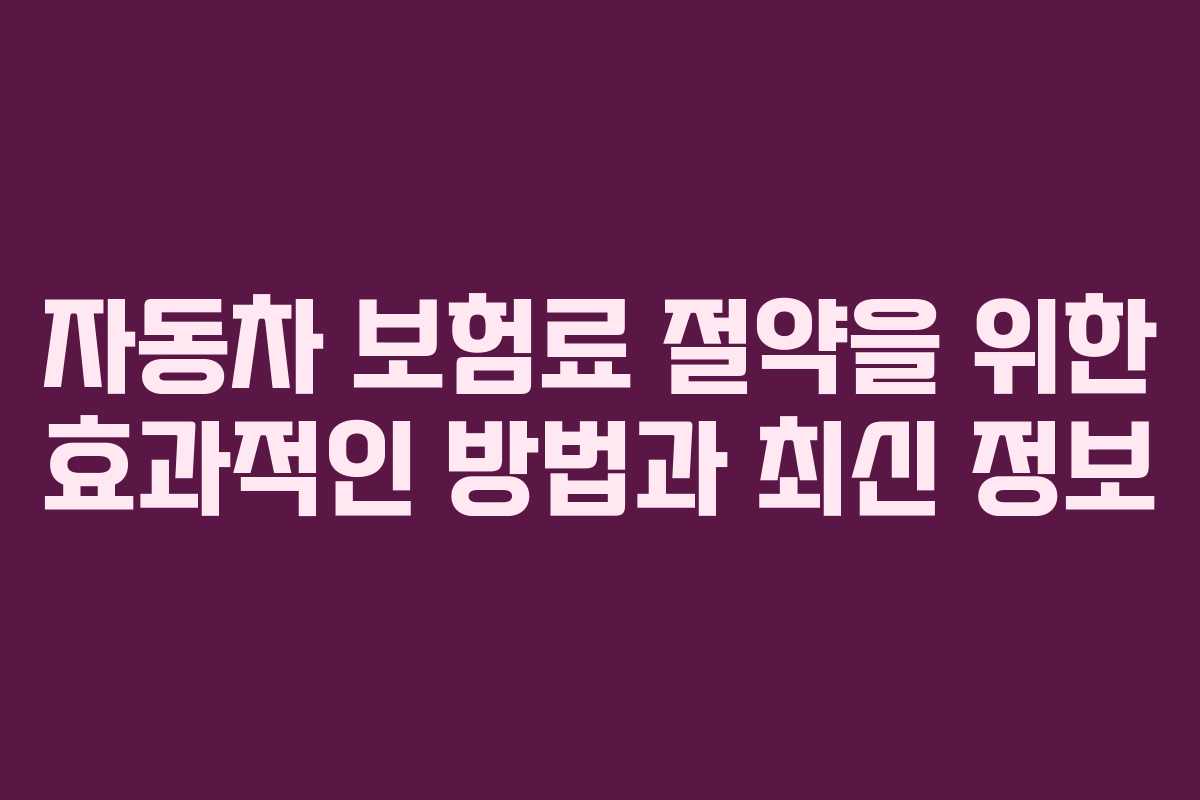 자동차 보험료 절약을 위한 효과적인 방법과 최신 정보