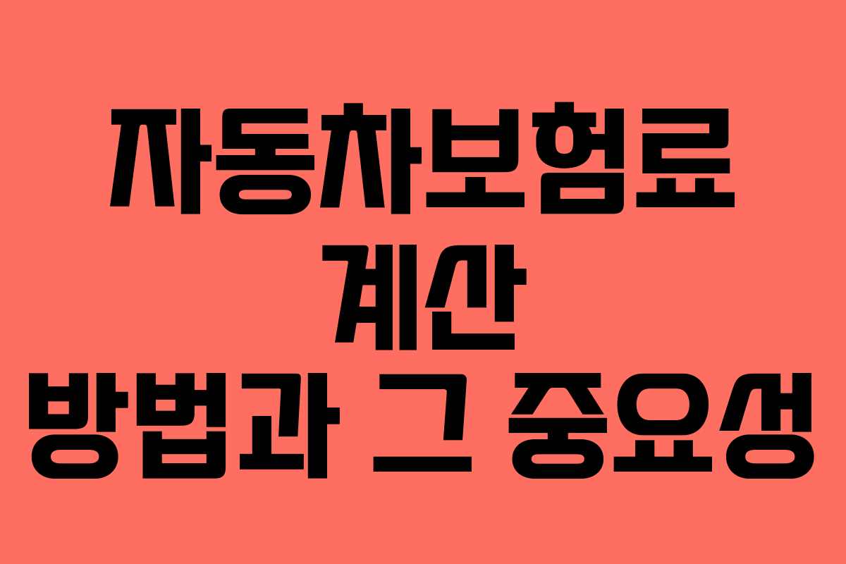 자동차보험료 계산 방법과 그 중요성