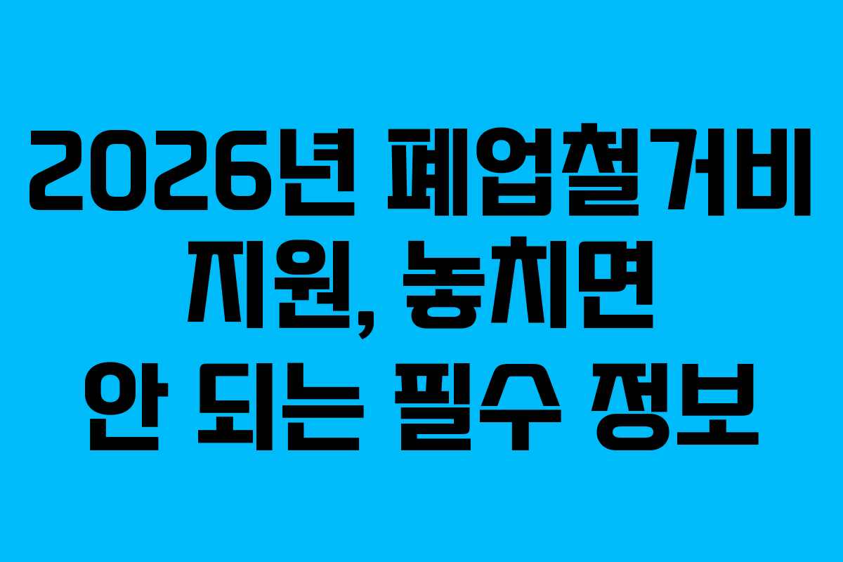 2026년 폐업철거비 지원, 놓치면 안 되는 필수 정보