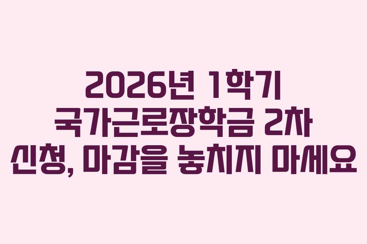 2026년 1학기 국가근로장학금 2차 신청, 마감을 놓치지 마세요