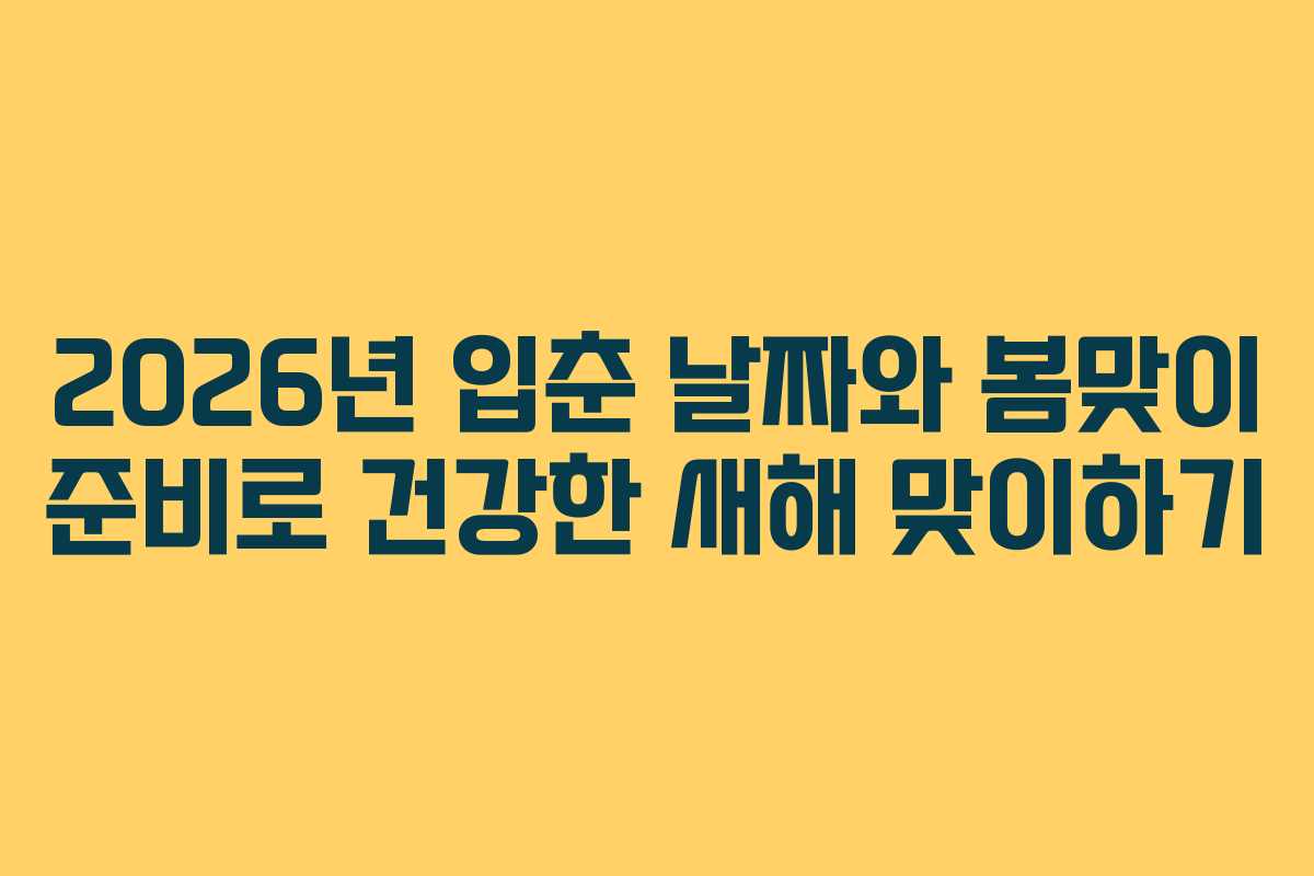 2026년 입춘 날짜와 봄맞이 준비로 건강한 새해 맞이하기
