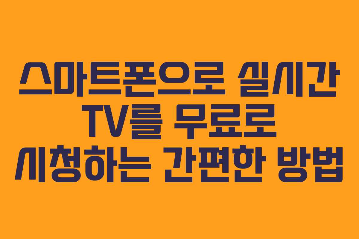 스마트폰으로 실시간 TV를 무료로 시청하는 간편한 방법
