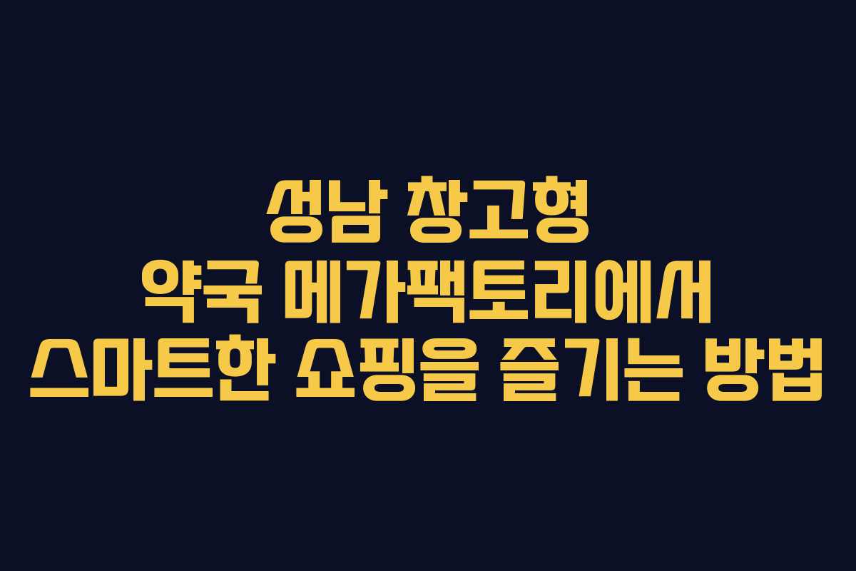 성남 창고형 약국 메가팩토리에서 스마트한 쇼핑을 즐기는 방법