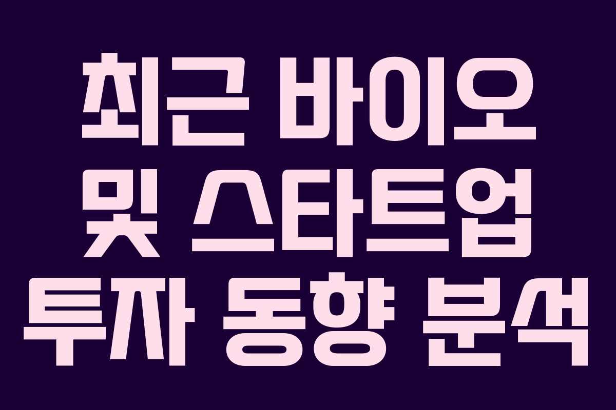 최근 바이오 및 스타트업 투자 동향 분석