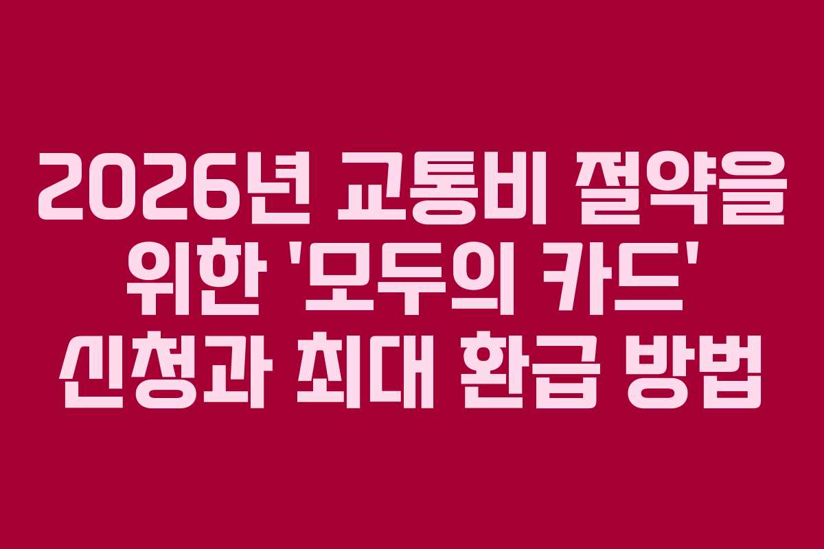 2026년 교통비 절약을 위한 ‘모두의 카드’ 신청과 최대 환급 방법