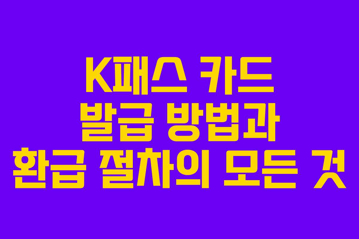 K패스 카드 발급 방법과 환급 절차의 모든 것