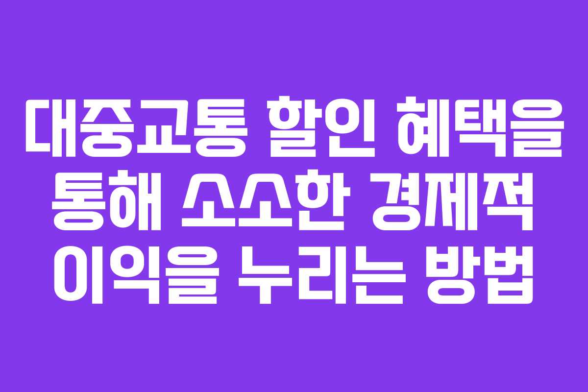 대중교통 할인 혜택을 통해 소소한 경제적 이익을 누리는 방법