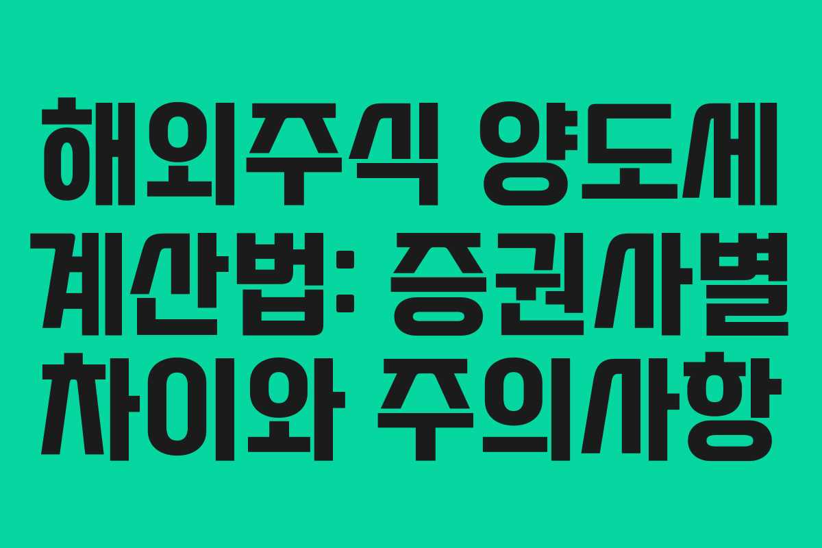 해외주식 양도세 계산법: 증권사별 차이와 주의사항