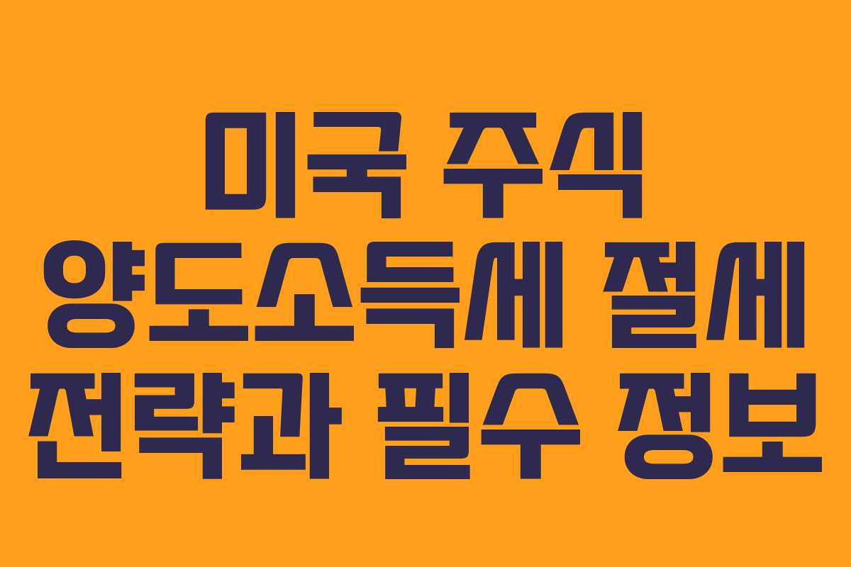 미국 주식 양도소득세 절세 전략과 필수 정보