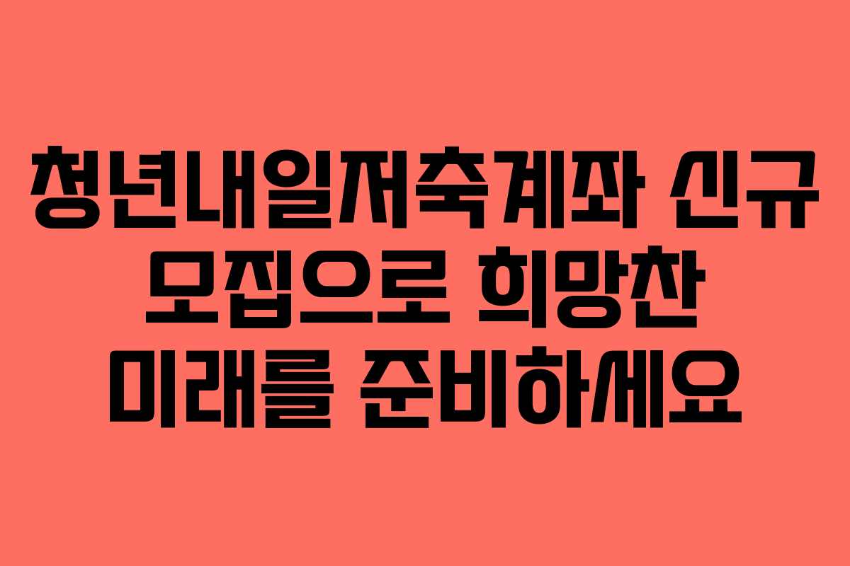 청년내일저축계좌 신규 모집으로 희망찬 미래를 준비하세요