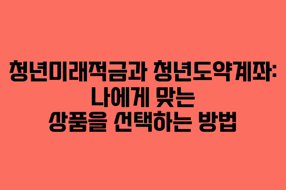 청년미래적금과 청년도약계좌: 나에게 맞는 상품을 선택하는 방법
