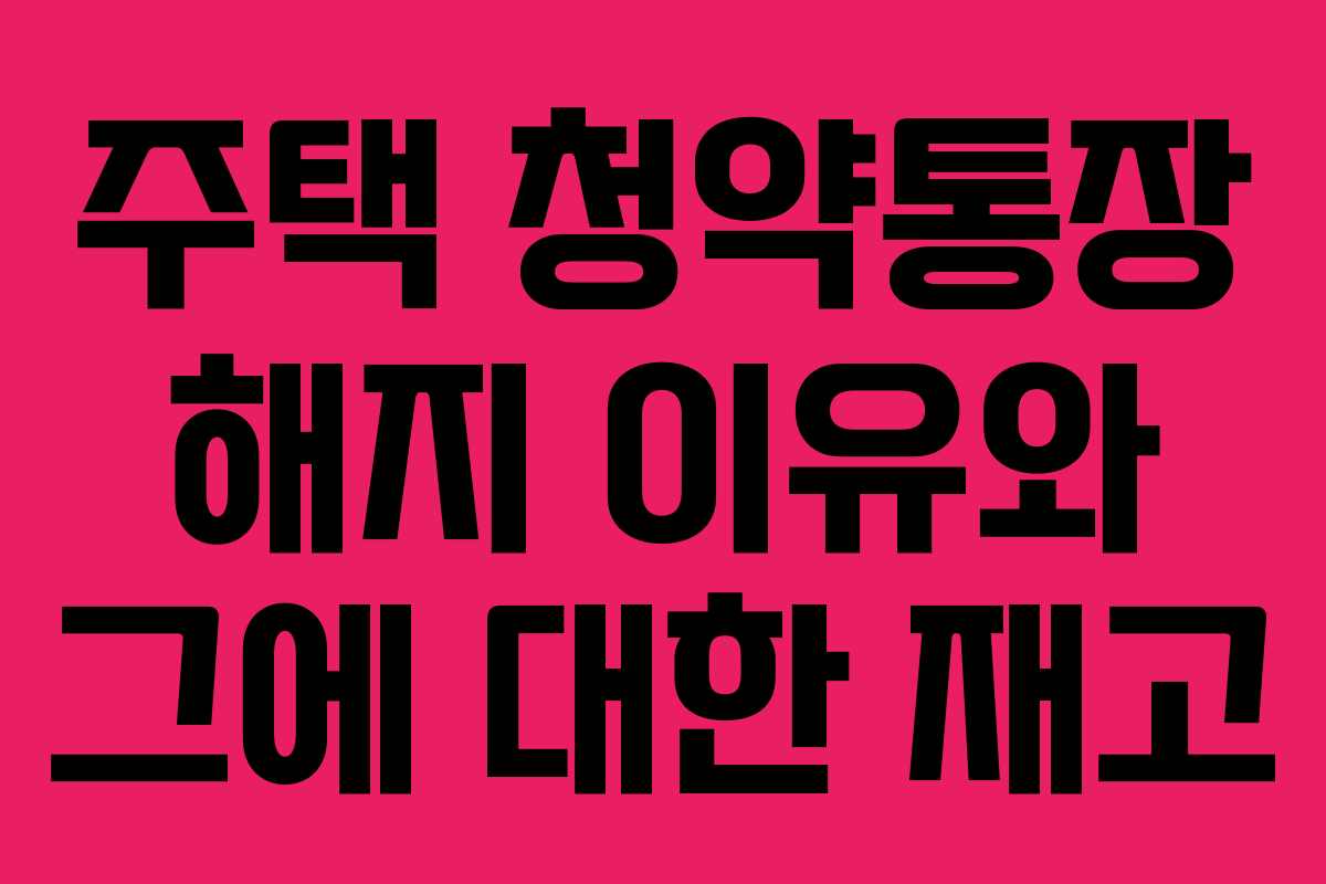 주택 청약통장 해지 이유와 그에 대한 재고