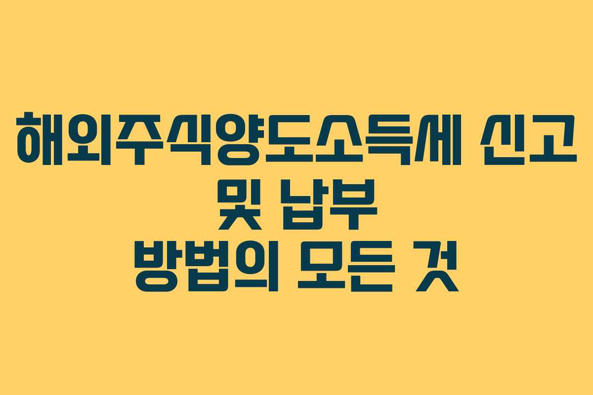 해외주식양도소득세 신고 및 납부 방법의 모든 것