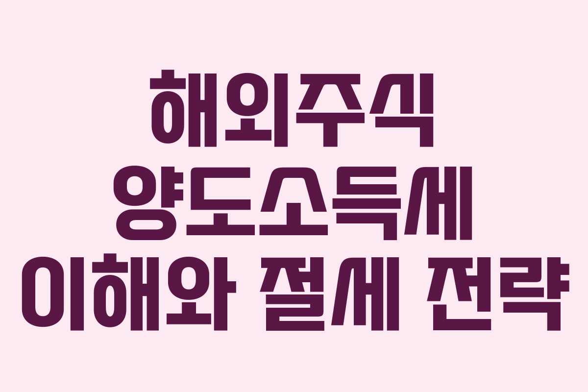 해외주식 양도소득세 이해와 절세 전략