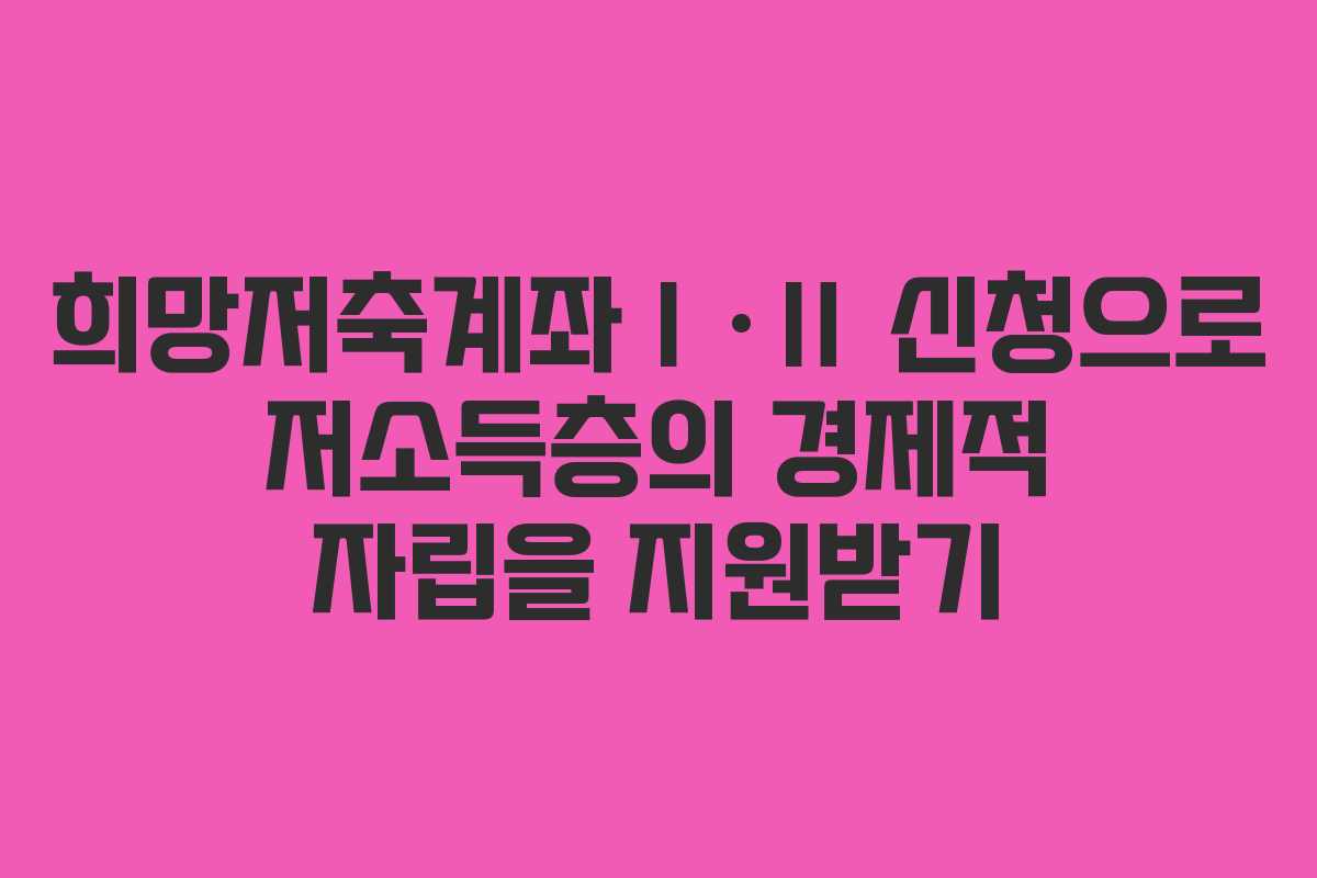 희망저축계좌Ⅰ·Ⅱ 신청으로 저소득층의 경제적 자립을 지원받기